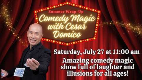 Summer Wrap-up; Comedy Magic with Cesar Domico; Saturday, July 27 at 11:00 am; Amazing comedy magic show full of laughter and illusions for all ages
