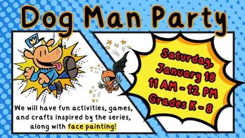 Dog Man Party; We will have fun activities, games, and crafts inspired by the series, along with face painting!; Saturday, January 18; 11 AM - 12 PM; Grades K-8