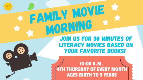 Family Movie Morning; Join us for 30 minutes of literacy movies based on your favorite books! 10:00 A.M.; 4th Thursday of every month; Ages birth to 5 years