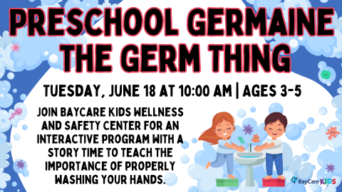 Preschool Germaine the Germ Thing; Tuesday, June 18 at 10:00 AM - Ages 3-5; Join BayCare kids wellness and safety center for an interactive program with a story time to teach the importance of properly washing yours hands.