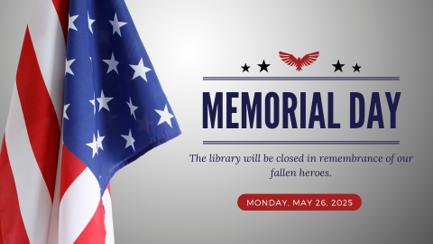 Memorial Day; The library will be closed in rememberance of our fallen heroes. Monday, May 26, 2025