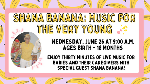 Shana Banana: Music for the Very Young; Wednesday, June 26 at 9:00 A.M. Ages Birth - 18 months; Enjoy thirty minutes of live music for babies and their caregivers with special guest Shana Banana!