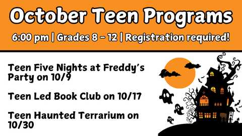 October Teen Programs; 6:00 pm, Grades 8 - 12, Registration required!; Teen Five Nights at Freddy