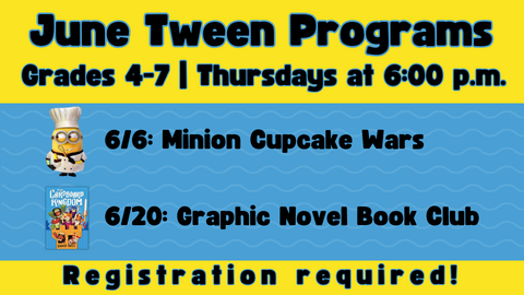 June Tween Programs; Grades 4-7; Thursdays at 6:00 p.m.; 6/6: Minion Cupacke Wars; 6/20: Graphic Novel Book Club; Regisgration required!